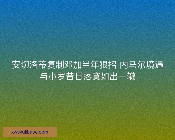 安切洛蒂复制邓加当年狠招 内马尔境遇与小罗昔日落寞如出一辙